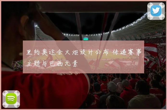 里约奥运会火炬设计公布 传递赛事主题与巴西元素